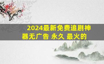 2024最新免费追剧神器无广告 永久 最火的